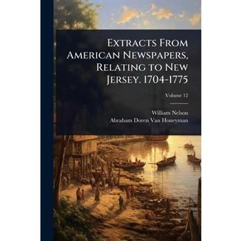 Extracts From American Newspapers, Relating to New Jersey. 1704-1775