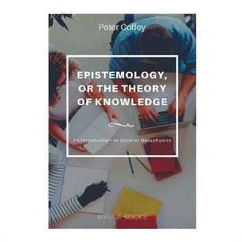 EPISTEMOLOGY, OR THE THEORY OF KNOWLEDGE An Introduction to General Metaphysics