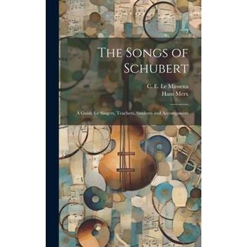 The Songs of Schubert; a Guide for Singers, Teachers, Students and Accompanists