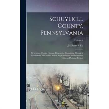 Schuylkill County, Pennsylvania; Genealogy--family History--biography; Containing Historical Sketches of old Families and of Representative and Prominent Citizens, Past and Present; Volume 1