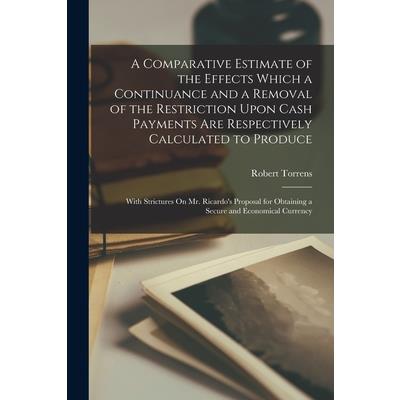 A Comparative Estimate of the Effects Which a Continuance and a Removal of the Restriction Upon Cash Payments Are Respectively Calculated to Produce
