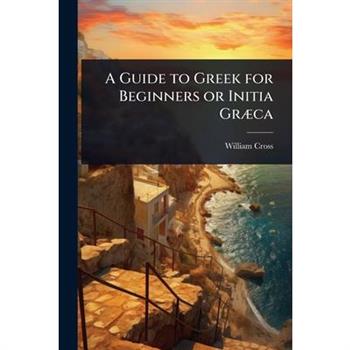 A Guide to Greek for Beginners or Initia Gr?]ca