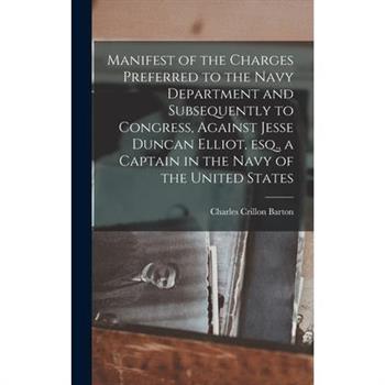 Manifest of the Charges Preferred to the Navy Department and Subsequently to Congress, Against Jesse Duncan Elliot, esq., a Captain in the Navy of the United States