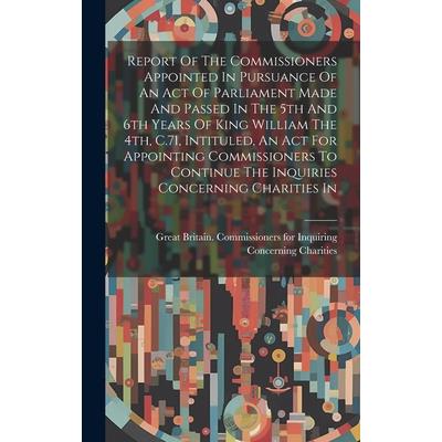 Report Of The Commissioners Appointed In Pursuance Of An Act Of Parliament Made And Passed In The 5th And 6th Years Of King William The 4th, C.71, Intituled, An Act For Appointing Commissioners To Con