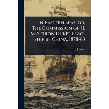 In Eastern Seas; or, The Commission of H. M. S. ”Iron Duke”, Flag-ship in China, 1878-83