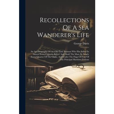 Recollections Of A Sea Wanderer’s Life; An Autobiography Of An Old-time Seaman Who Has Sailed In Almost Every Capacity Before And Abaft The Mast, In Nearly Every Quarter Of The Globe, And Under The Fl
