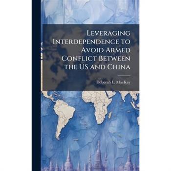 Leveraging Interdependence to Avoid Armed Conflict Between the US and China