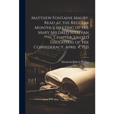 Matthew Fontaine Maury. Read at the Regular Monthly Meeting of the Mary Mildred Sullivan Chapter, United Daughters of the Confederacy, April 4, 1921