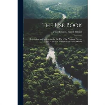 The Use Book; Regulations and Instruction for the Use of the National Forests, and Manual of Procedure for Forest Officer