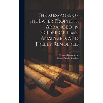 The Messages of the Later Prophets. Arranged in Order of Time, Analyzed, and Freely Rendered