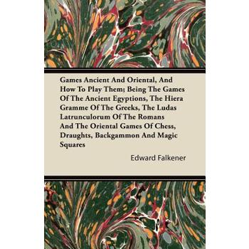 Games Ancient And Oriental, And How To Play Them; Being The Games Of The Ancient Egyptions, The Hiera Gramme Of The Greeks, The Ludas Latrunculorum Of The Romans And The Oriental Games Of Chess, Draug