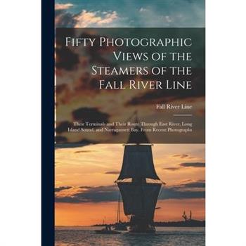 Fifty Photographic Views of the Steamers of the Fall River Line; Their Terminals and Their Route Through East River, Long Island Sound, and Narragansett Bay. From Recent Photographs