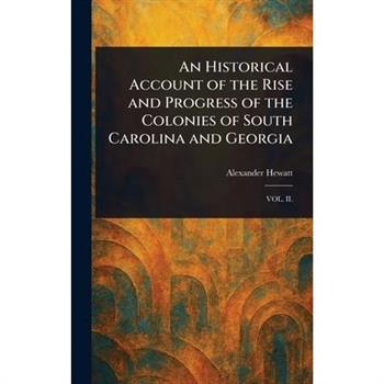 An Historical Account of the Rise and Progress of the Colonies of South Carolina and Georgia