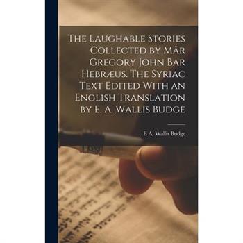 The Laughable Stories Collected by M璽r Gregory John Bar Hebr疆us. The Syriac Text Edited With an English Translation by E. A. Wallis Budge