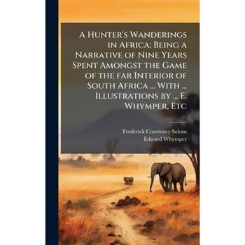 A Hunter's Wanderings in Africa; Being a Narrative of Nine Years Spent Amongst the Game of the far Interior of South Africa ... With ... Illustrations by ... E. Whymper, Etc