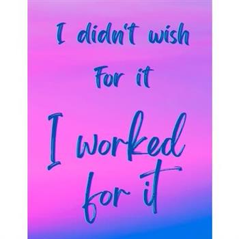 I Didn’t Wish For It, I Worked For It - Motivational/Inspirational Quote Notebook, 8.5 x 11 (100 lined pages)
