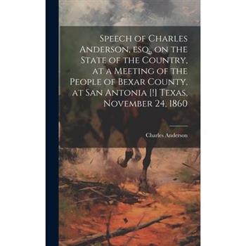 Speech of Charles Anderson, esq., on the State of the Country, at a Meeting of the People of Bexar County, at San Antonia [!] Texas, November 24, 1860