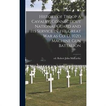 History of Troop A Cavalry, Connecticut National Guard and its Service in the Great War as Co. D, 102d Machine Gun Battalion