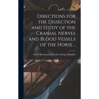 Directions for the Dissection and Study of the Cranial Nerves and Blood Vessels of the Horse ..