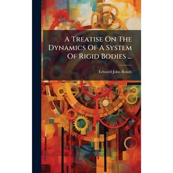 A Treatise On The Dynamics Of A System Of Rigid Bodies ...