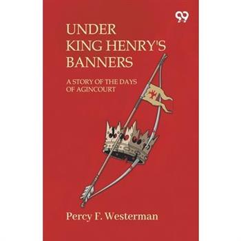 Under King Henry'S Banners A Story Of The Days Of Agincourt