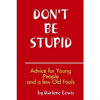 Don't Be Stupid, Advice for Young People and a Few Old Fools