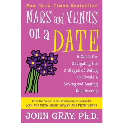 Mars and Venus on a Date: A Guide for Navigating the 5 Stages of Dating to Creat
