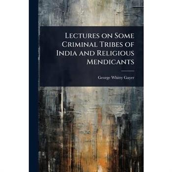 Lectures on Some Criminal Tribes of India and Religious Mendicants