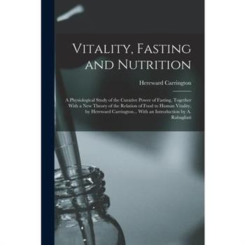 Vitality, Fasting and Nutrition; a Physiological Study of the Curative Power of Fasting, Together With a new Theory of the Relation of Food to Human Vitality, by Hereward Carrington... With an Introdu