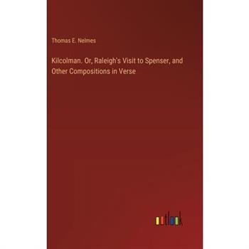 Kilcolman. Or, Raleigh's Visit to Spenser, and Other Compositions in Verse
