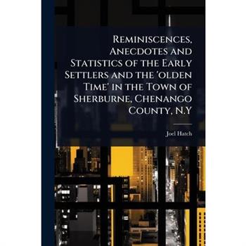 Reminiscences, Anecdotes and Statistics of the Early Settlers and the ’olden Time’ in the Town of Sherburne, Chenango County, N.Y