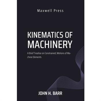 Kinematics of Machinery A Brief Treatise on Constrained, Motions of Machine Elements