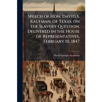 Speech of Hon. David S. Kaufman, of Texas, on the Slavery Question. Delivered in the House of Representatives, February 10, 1847