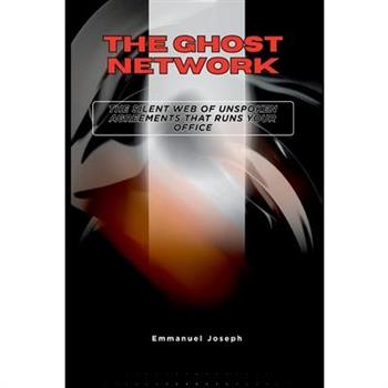 The Ghost Network, The Silent Web of Unspoken Agreements That Runs Your Office