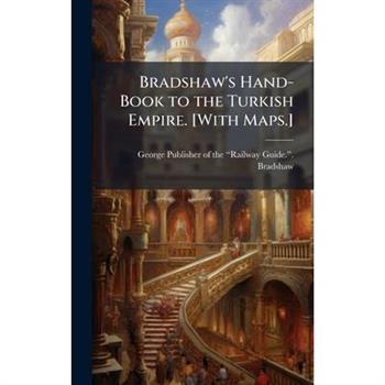 Bradshaw's Hand-Book to the Turkish Empire. [With Maps.]