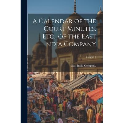 A Calendar of the Court Minutes, Etc., of the East India Company; Volume 8