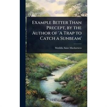 Example Better Than Precept, by the Author of ’A Trap to Catch a Sunbeam’