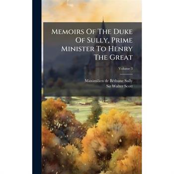 Memoirs Of The Duke Of Sully, Prime Minister To Henry The Great