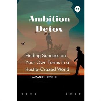 Ambition Detox, Finding Success on Your Own Terms in a Hustle-Crazed World