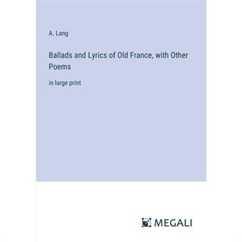 Ballads and Lyrics of Old France, with Other Poems