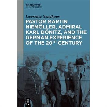 Pastor Martin Niem繹ller, Admiral Karl D繹nitz, and the German Experience of the 20th Century
