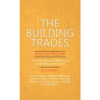 Building Trades Pocketbook - A Handy Manual of Reference on Building Construction - Including Structural Design, Masonry, Bricklaying, Carpentry, Join