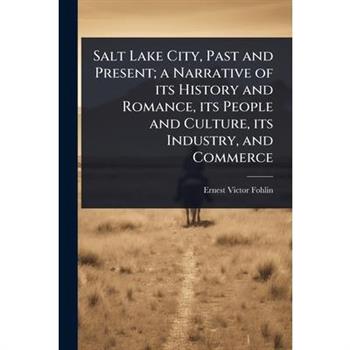 Salt Lake City, Past and Present; a Narrative of its History and Romance, its People and Culture, its Industry, and Commerce