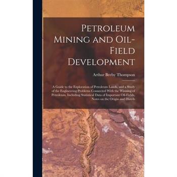 Petroleum Mining and Oil-field Development; a Guide to the Exploration of Petroleum Lands, and a Study of the Engineering Problems Connected With the Winning of Petroleum, Including Statistical Data o