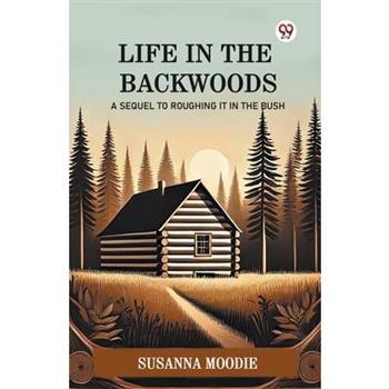 Life In The Backwoods A Sequel To Roughing It In The Bush