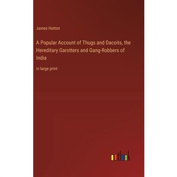 A Popular Account of Thugs and Dacoits, the Hereditary Garotters and Gang-Robbers of India