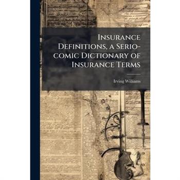 Insurance Definitions, a Serio-comic Dictionary of Insurance Terms