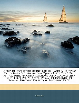 Storia Dei Vasi Fittili Dipinti Che Da 4 Anni Si Trovano Nello Stato Ecclesiastico in Quella Parte Che E Nell Antica Entruria Colla Relazione Della Colonia Lidia Che Li Fece Per Piu Secoli Prima del D