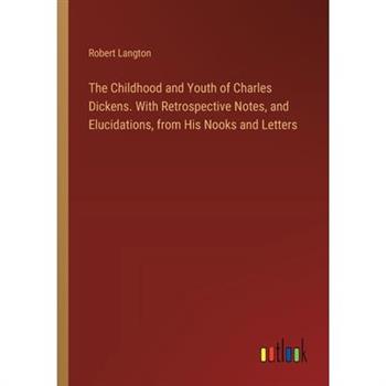 The Childhood and Youth of Charles Dickens. With Retrospective Notes, and Elucidations, from His Nooks and Letters