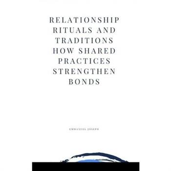 Relationship Rituals and Traditions How Shared Practices Strengthen Bonds